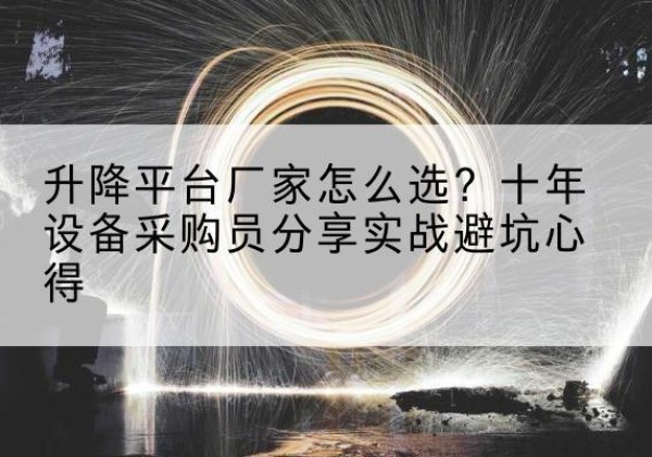 靖安升降平台厂家-怎么选？十年设备采购员分享实战避坑心得