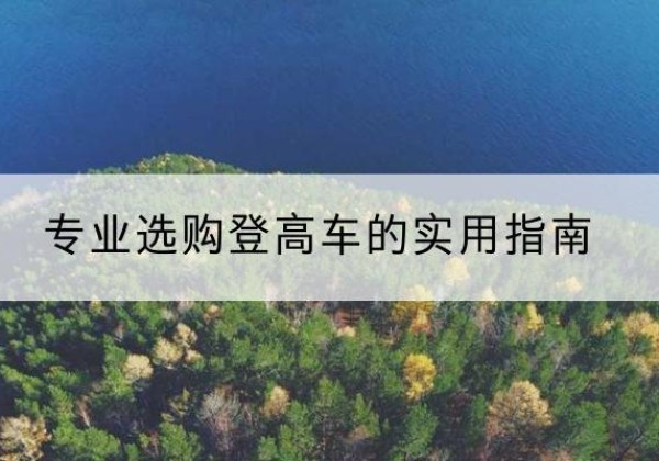 靖安电动登高车厂家推荐-专业选购登高车的实用指南