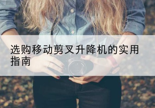 靖安移动剪叉升降机怎么选-选购移动剪叉升降机的实用指南